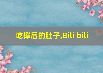 吃撑后的肚子,Bili bili